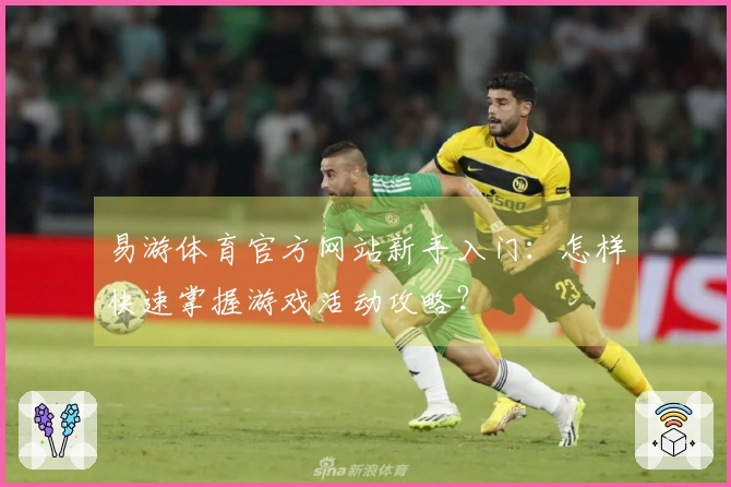 易游体育官方网站新手入门：怎样快速掌握游戏活动攻略？