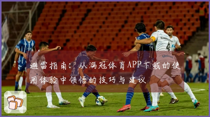 避雷指南：从满冠体育APP下载的使用体验中领悟的技巧与建议