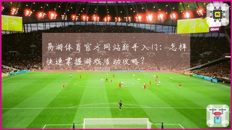易游体育官方网站新手入门：怎样快速掌握游戏活动攻略？