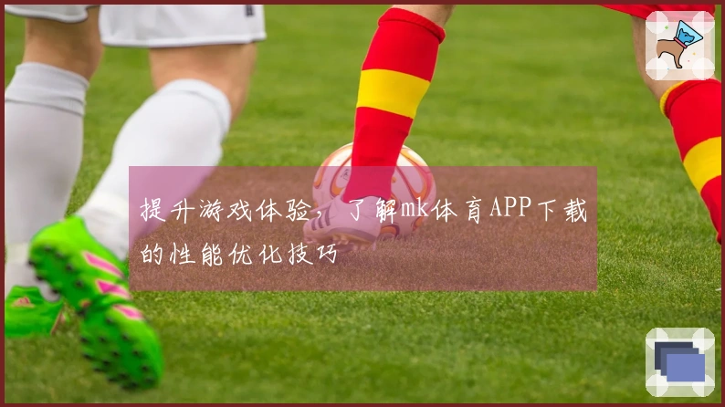 提升游戏体验，了解mk体育APP下载的性能优化技巧