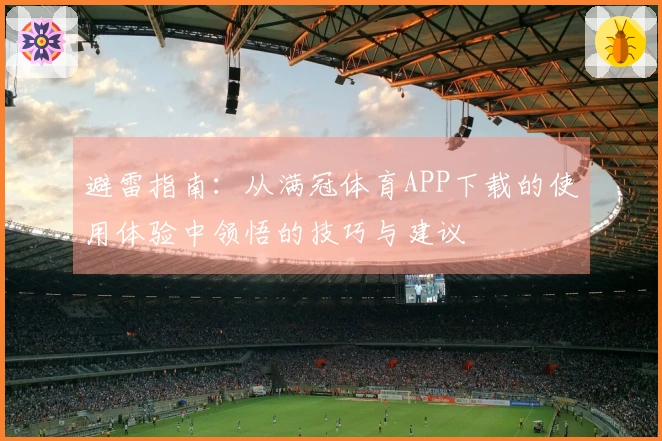 避雷指南：从满冠体育APP下载的使用体验中领悟的技巧与建议