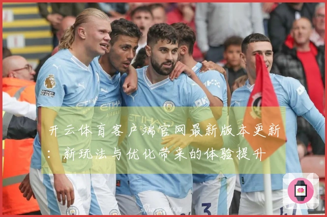 开云体育客户端官网最新版本更新：新玩法与优化带来的体验提升