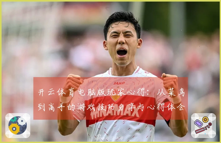 开云体育电脑版玩家心得：从菜鸟到高手的游戏技巧分享与心得体会