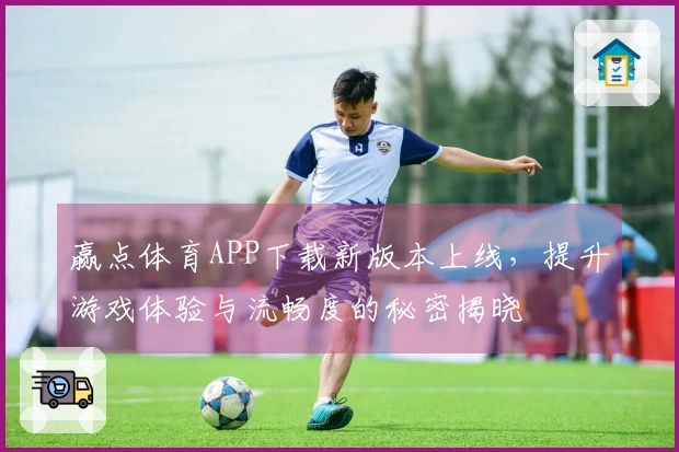 赢点体育APP下载新版本上线，提升游戏体验与流畅度的秘密揭晓