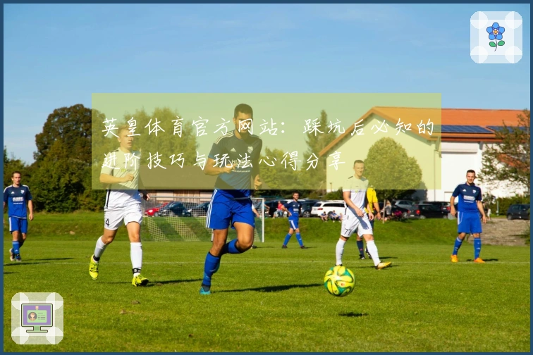 英皇体育官方网站：踩坑后必知的进阶技巧与玩法心得分享