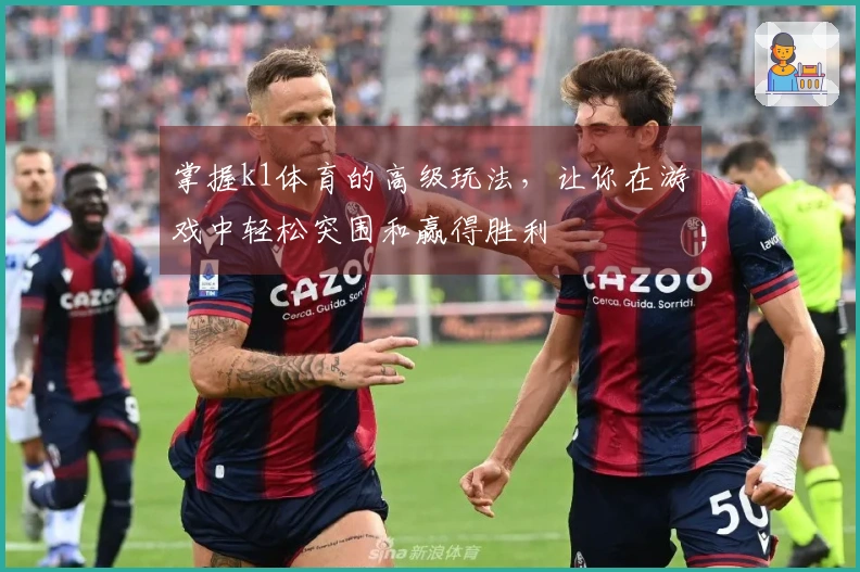 掌握k1体育的高级玩法，让你在游戏中轻松突围和赢得胜利