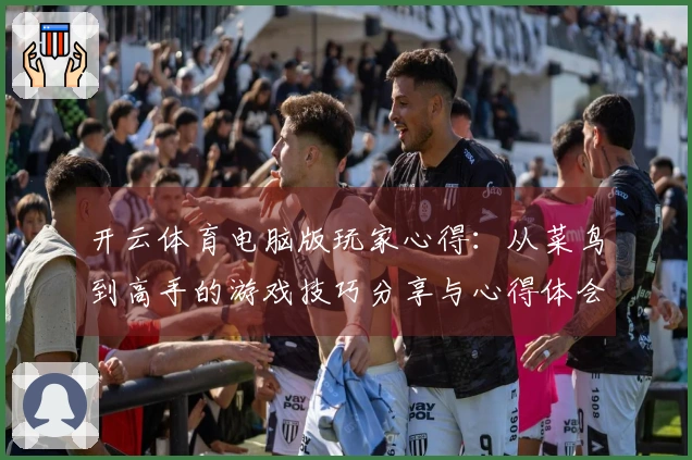 开云体育电脑版玩家心得：从菜鸟到高手的游戏技巧分享与心得体会