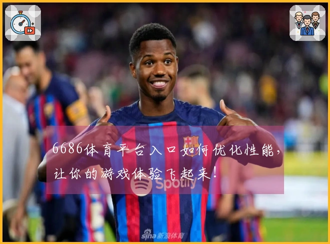 6686体育平台入口如何优化性能，让你的游戏体验飞起来！